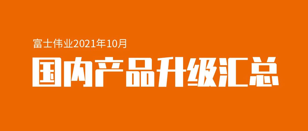 【升级汇总】富士伟业国内产品,2021年10月升级汇总!