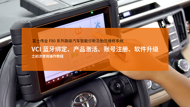 富士伟业F80系列高级汽车智能诊断及胎压维修系统，VCI蓝牙绑定、产品激活、账号注册、软件升级之初次使用操作教程