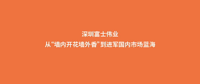 深圳富士伟业:从“墙内开花墙外香”到进军国内市场蓝海