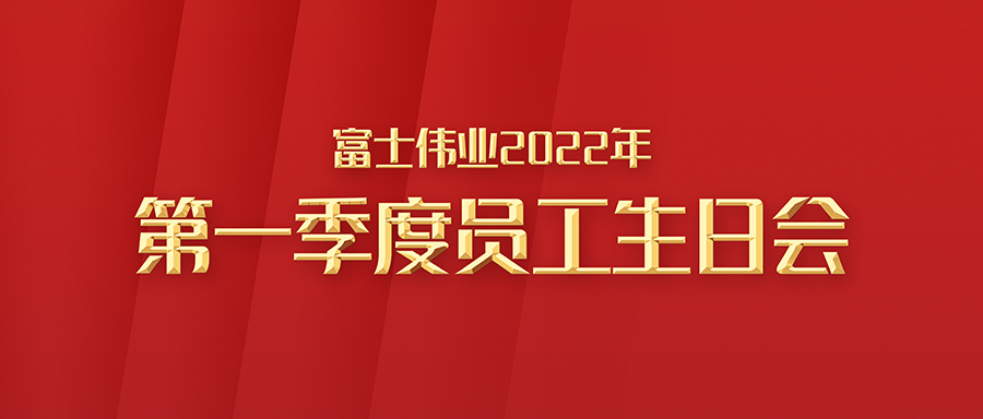 富士伟业2022年第一季度员工生日会举行！来自大家庭的祝福和温暖！
