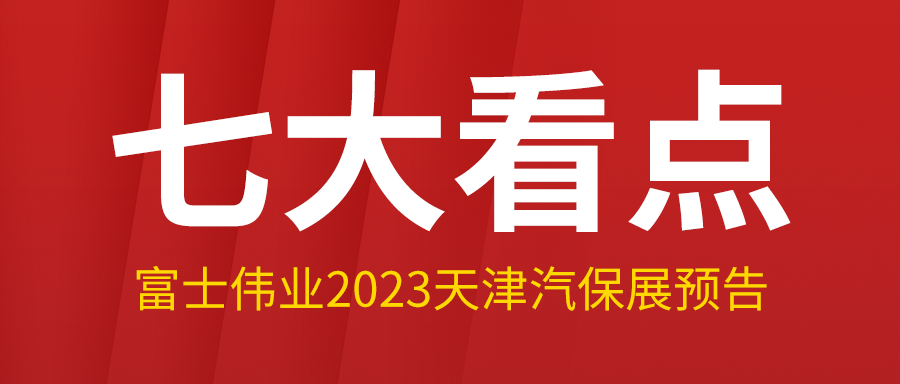 七大看点,富士伟业2023年3月天津汽保展,看点大预告!